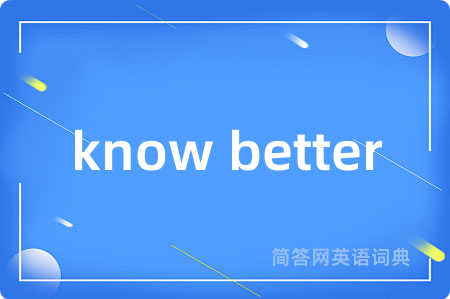 know better是什么意思,know better的中文翻译 know better