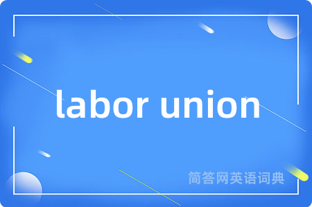 labor union是什么意思,labor union的中文翻译 labor union