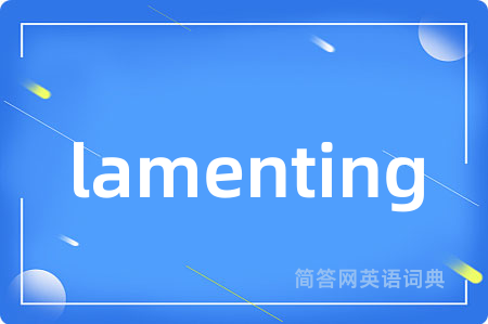 lamenting是什么意思,lamenting的中文翻译 lamenting