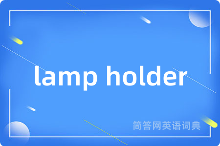 lamp holder是什么意思,lamp holder的中文翻译 lamp holder