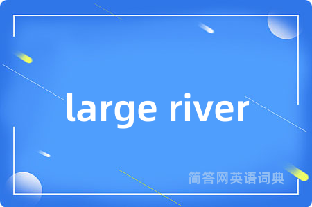 large river是什么意思,large river的中文翻译 large river