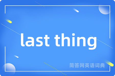 last thing