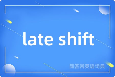 late shift是什么意思,late shift的中文翻译 late shift