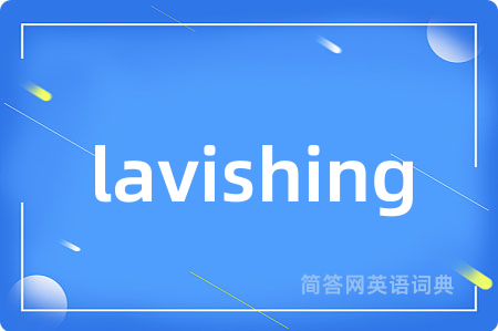 lavishing是什么意思,lavishing的中文翻译 lavishing