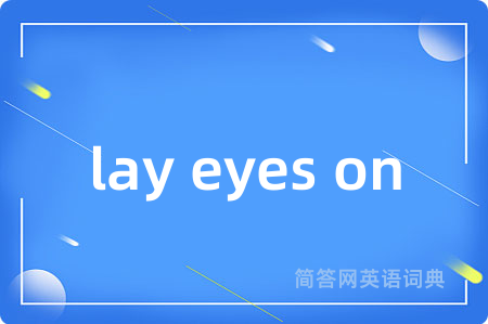 lay eyes on是什么意思,lay eyes on的中文翻译 lay eyes on