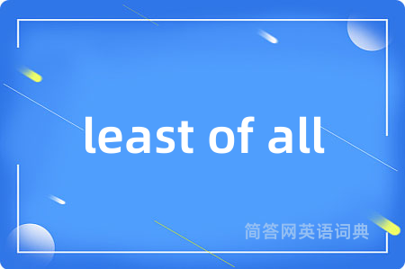 least of all