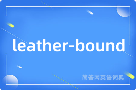 leather-bound是什么意思,leather-bound的中文翻译 leather-bound