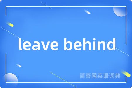 leave behind是什么意思,leave behind的中文翻译 leave behind