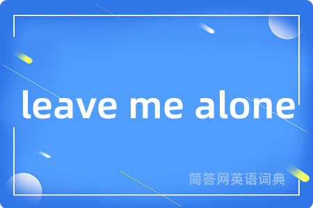 leave me alone是什么意思,leave me alone的中文翻译 leave me alone