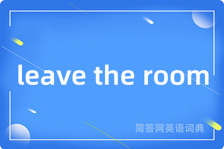 leave the room是什么意思,leave the room的中文翻译 leave the room