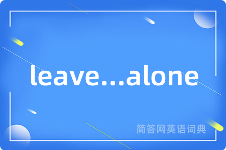 leave...alone是什么意思,leave...alone的中文翻译 leave...alone