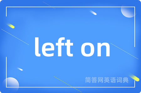 left on是什么意思,left on的中文翻译 left on