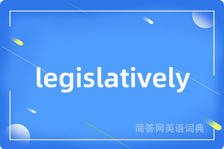 legislatively是什么意思,legislatively的中文翻译 legislatively