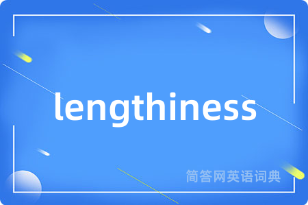 lengthiness是什么意思,lengthiness的中文翻译 lengthiness