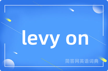 levy on是什么意思,levy on的中文翻译 levy on
