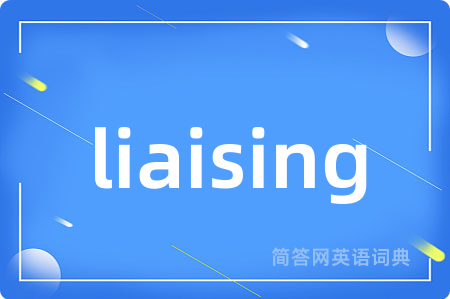 liaising是什么意思,liaising的中文翻译 liaising