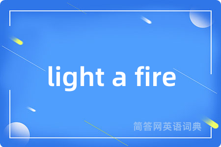 light a fire是什么意思,light a fire的中文翻译 light a fire