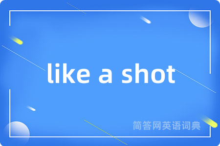 like a shot是什么意思,like a shot的中文翻译 like a shot