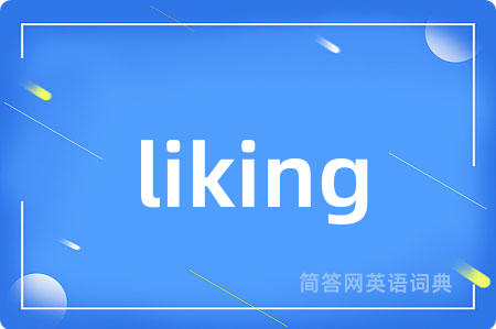 liking是什么意思,liking的中文翻译 liking