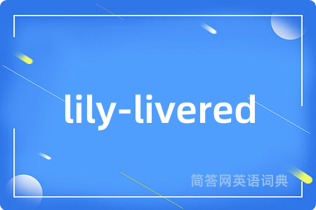 lily-livered是什么意思,lily-livered的中文翻译 lily-livered