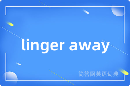 linger away