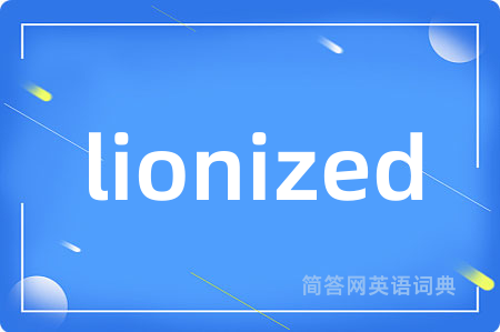 lionized是什么意思,lionized的中文翻译 lionized