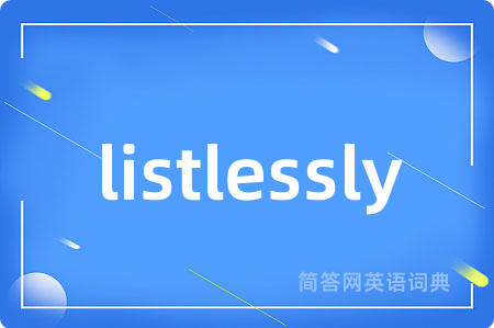 listlessly