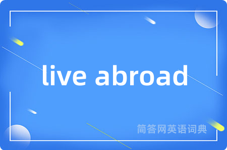 live abroad是什么意思,live abroad的中文翻译 live abroad