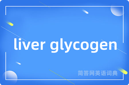 liver glycogen是什么意思,liver glycogen的中文翻译 liver glycogen