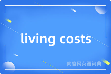 living costs是什么意思,living costs的中文翻译 living costs