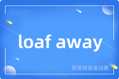 loaf away