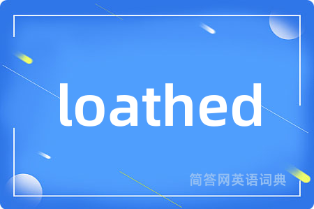 loathed是什么意思,loathed的中文翻译 loathed