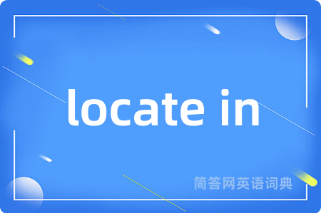 locate in是什么意思,locate in的中文翻译 locate in