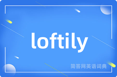 loftily是什么意思,loftily的中文翻译 loftily