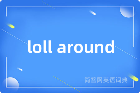 loll around