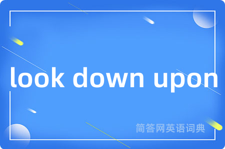 look down upon是什么意思,look down upon的中文翻译 look down upon