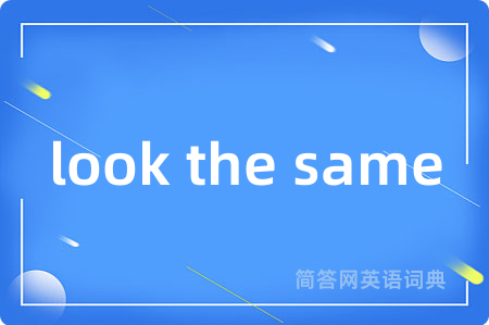 look the same是什么意思,look the same的中文翻译 look the same