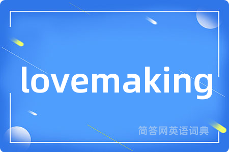 lovemaking是什么意思,lovemaking的中文翻译 lovemaking