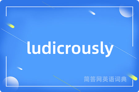 ludicrously是什么意思,ludicrously的中文翻译 ludicrously