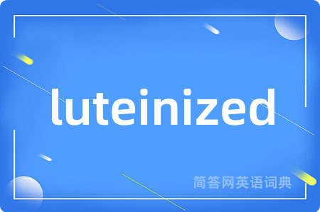 luteinized是什么意思,luteinized的中文翻译 luteinized