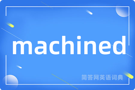 machined是什么意思,machined的中文翻译 machined