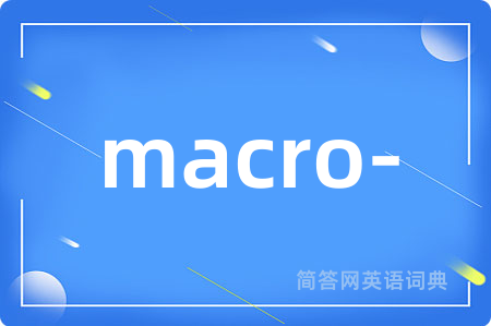 macro-是什么意思,macro-的中文翻译 macro-
