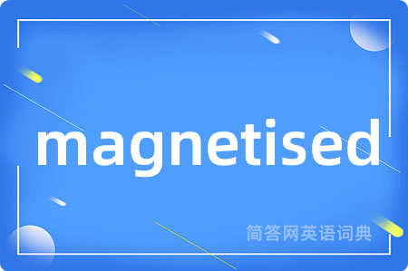 magnetised是什么意思,magnetised的中文翻译 magnetised