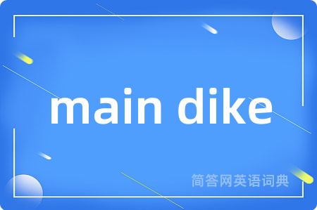 main dike是什么意思,main dike的中文翻译 main dike