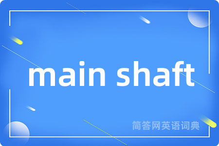 main shaft是什么意思,main shaft的中文翻译 main shaft