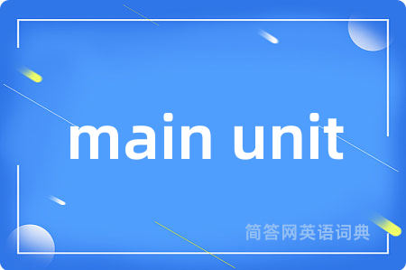 main unit是什么意思,main unit的中文翻译 main unit