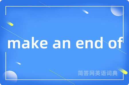 make an end of