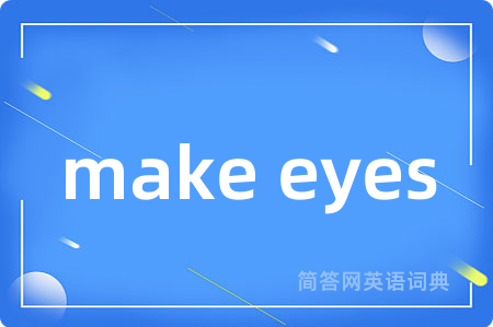 make eyes是什么意思,make eyes的中文翻译 make eyes