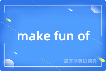 make fun of是什么意思,make fun of的中文翻译 make fun of