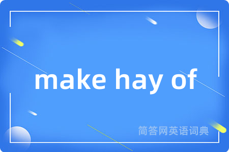 make hay of